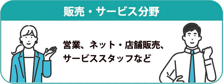 接客サービス分野 営業、ネット・店舗販売、 サービススタッフなど