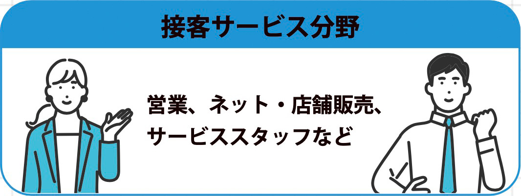 接客サービス分野 営業、ネット・店舗販売、 サービススタッフなど